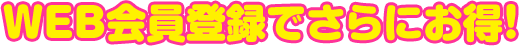 WEB会員登録でさらにお得!